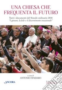 Una Chiesa che frequenta il futuro. Tutti i documenti del Sinodo ordinario del 2018 «I giovani, la fede e il discernimento vocazionale» libro di Spadaro A. (cur.)