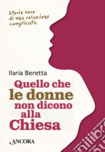 Quello che le donne non dicono alla Chiesa. Storie vere di una relazione complicata libro di Beretta Ilaria