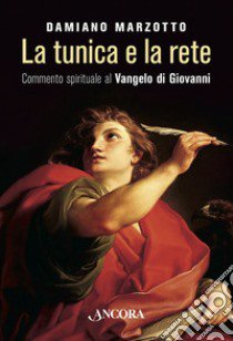 La Tunica e la rete. Commento spirituale al Vangelo di Givanni libro di Marzotto Damiano