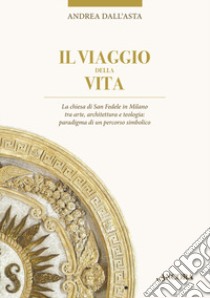 Il viaggio della vita. La chiesa di San Fedele in Milano tra arte, architettura e teologia: paradigma di un percorso simbolico libro di Dall'Asta Andrea