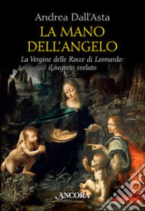 La mano dell'angelo. La Vergine delle rocce di Leonardo. Il segreto svelato libro di Dall'Asta Andrea