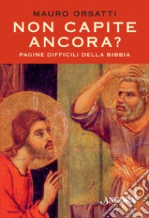 Non capite ancora? Pagine difficili della Bibbia libro di Orsatti Mauro