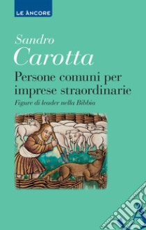 Persone comuni per imprese straordinarie. Figure di leader nella Bibbia libro di Carotta Sandro