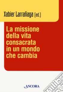 La missione della vita consacrata in un mondo che cambia libro di Larrañaga X. (cur.)