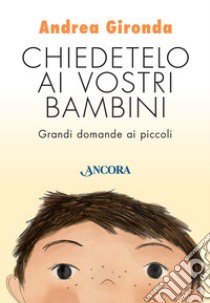 Chiedetelo ai vostri bambini. Grandi domande ai piccoli libro di Gironda Andrea