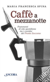 Caffè a mezzanotte. Frammenti di vita quotidiana tra i corridoi del pronto soccorso libro di Spina Maria Francesca