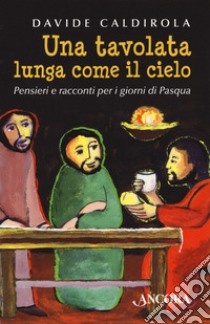 Una tavolata lunga come il cielo. Pensieri e racconti per i giorni di Pasqua libro di Caldirola Davide