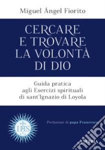 Cercare e trovare la volontà di Dio. Guida pratica agli Esercizi spirituali di sant'Ignazio di Loyola libro di Fiorito Miguel Angel