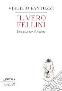 Il vero Fellini. Una vita per il cinema libro di Fantuzzi Virgilio