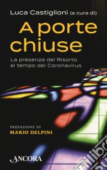 A porte chiuse. La presenza del Risorto al tempo del coronavirus libro di Castiglioni L. (cur.)