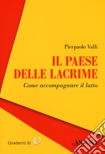 Il paese delle lacrime. Come accompagnare il lutto libro di Valli Pierpaolo