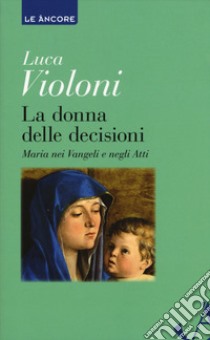 La donna delle decisioni. Maria nei Vangeli e negli Atti libro di Violoni Luca