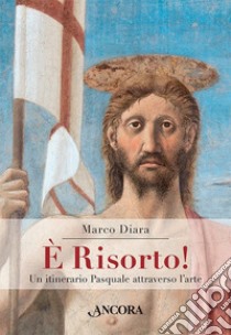 È risorto! Un itinerario pasquale attraverso l'arte. Ediz. illustrata libro di Diara Marco