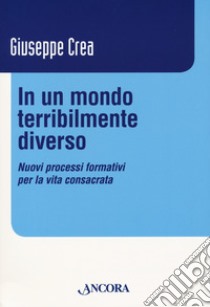 In un mondo terribilmente diverso. Nuovi processi formativi per la vita consacrata libro di Crea Giuseppe