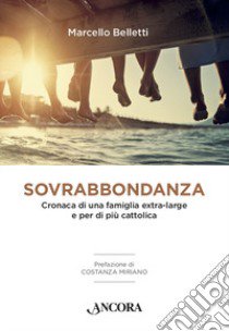 Sovrabbondanza. Cronaca di una famiglia extra-large e per di più cattolica libro di Belletti Marcello