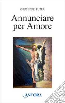 Annunciare per amore libro di Puma Giuseppe