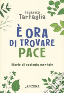 È ora di trovare pace. Diario di ecologia mentale libro di Tartaglia Federico