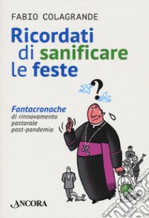 Ricordati di sanificare le feste. Fantacroniche di rinnovamento pastorale post-pandemia libro di Colagrande Fabio