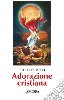 Adorazione cristiana libro di Poli Tullio