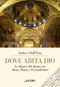 Dove abita Dio. Le dimore del divino tra Atene, Roma e Gerusalemme libro di Dall'Asta Andrea