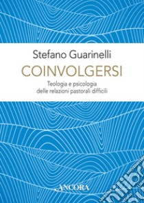 Coinvolgersi. Teologia e psicologia delle relazioni pastorali difficili libro di Guarinelli Stefano