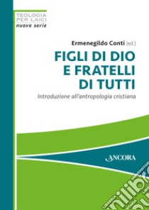 Figli di Dio e fratelli di tutti. Introduzione all'antropologia cristiana libro di Conti Ermenegildo