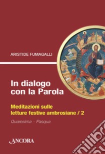 In dialogo con la Parola. Meditazioni sulle letture festive ambrosiane. Vol. 2: Quaresima-Pasqua libro di Fumagalli Aristide