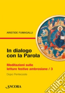 In dialogo con la Parola. Meditazioni sulle letture festive ambrosiane. Vol. 3: Dopo Pentecoste libro di Fumagalli Aristide