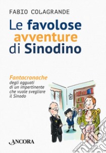 Le favolose avventure di Sinodino. Fantacronache degli agguati di un impertinente che vuole svegliare il Sinodo libro di Colagrande Fabio