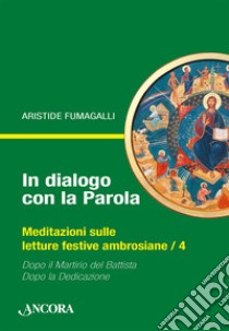 In dialogo con la Parola. Meditazioni sulle letture festive ambrosiane. Vol. 4: Dopo il martirio del Battista-Dopo la Dedicazione libro di Fumagalli Aristide