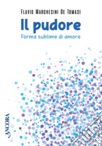 Il pudore. Forma sublime di amore libro di Marchesini De Tomasi Flavio