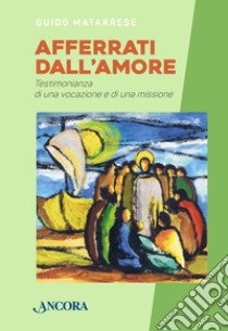 Afferrati dall'amore. Testimonianza di una vocazione e di una missione libro di Matarrese Guido