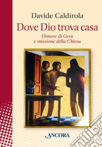 Dove Dio trova casa. Dimore di Gesù e missione della Chiesa libro di Caldirola Davide