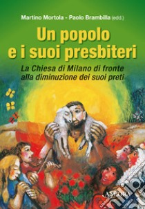 Un popolo e i suoi presbiteri. La Chiesa di Milano di fronte alla diminuzione dei suoi preti libro di Mortola M. (cur.); Brambilla P. (cur.)