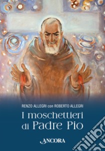 I moschettieri di Padre Pio libro di Allegri Roberto