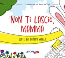 Non ti lascio, mamma. Lea e la sciarpa gialla libro di Pessina Chiara; Villa Francesca; Mazzilli Daniela