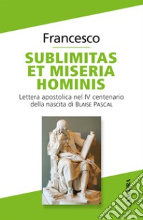 Sublimitas et miseria hominis. Lettera apostolica nel IV centenario della nascita di Blaise Pascal libro di Francesco (Jorge Mario Bergoglio)