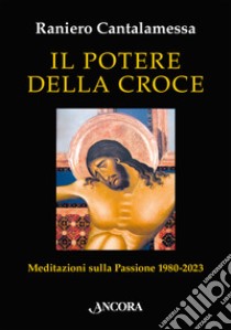 Il potere della croce. Meditazioni sulla Passione 1980-2023 libro di Cantalamessa Raniero