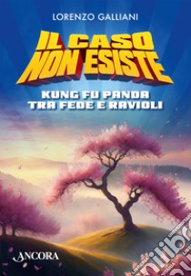 Il caso non esiste. Kung Fu Panda tra fede e ravioli libro di Galliani Lorenzo