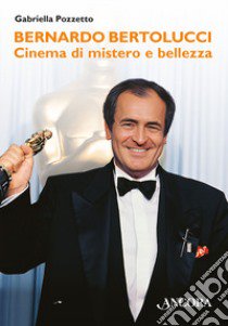 Bernardo Bertolucci. Cinema di mistero e bellezza libro di Pozzetto Gabriella