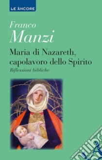 Maria di Nazareth, capolavoro dello spirito. Riflessioni bibliche libro di Manzi Franco