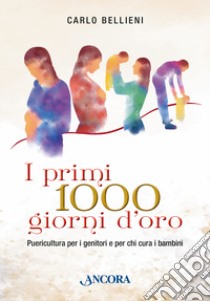 I primi 1000 giorni d'oro. Puericultura per i genitori e per chi cura i bambini libro di Bellieni Carlo