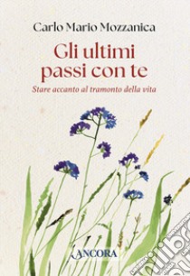 Gli ultimi passi con te. Stare accanto al tramonto della vita libro di Mozzanica Carlo M.