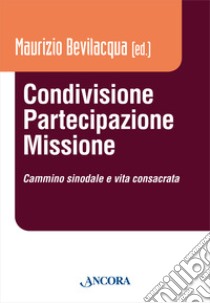 Condivisione, partecipazione, missione. Cammino sinodale e vita consacrata libro di Bevilacqua M. (cur.)