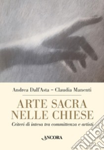 Arte sacra nelle chiese. Criteri di intesa tra committenza e artisti libro di Dall'Asta Andrea; Manenti Claudia