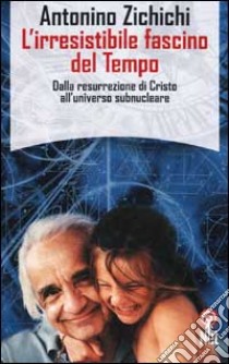 L'irresistibile fascino del tempo. Dalla resurrezione di Cristo all'universo subnucleare libro di Zichichi Antonino