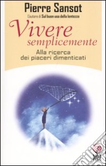 Vivere semplicemente. Alla ricerca dei piaceri dimenticati libro di Sansot Pierre