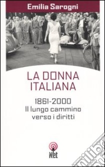 La donna italiana. 1861-2000. Il lungo cammino verso i diritti libro di Sarogni Emilia