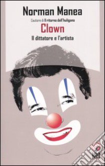 Clown. Il dittatore e l'artista libro di Manea Norman