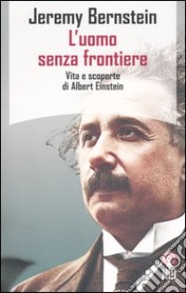 L'uomo senza frontiere. Vita e scoperte di Albert Einstein libro di Bernstein Jeremy